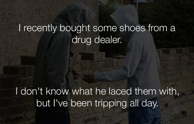 stupid lol jokes - i recently bought some shows from a drug dealer 22