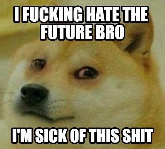 i fucking hate the future bro